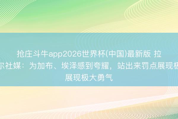 抢庄斗牛app2026世界杯(中国)最新版 拉姆斯代尔社媒：为加布、埃泽感到夸耀，站出来罚点展现极大勇气