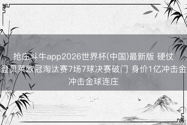 抢庄斗牛app2026世界杯(中国)最新版 硬仗够硬！登贝莱欧冠淘汰赛7场7球决赛破门 身价1亿冲击金球连庄