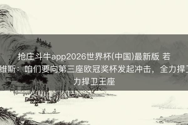 抢庄斗牛app2026世界杯(中国)最新版 若昂·内维斯：咱们要向第三座欧冠奖杯发起冲击，全力捍卫王座