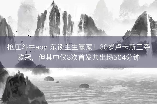 抢庄斗牛app 东谈主生赢家！30岁卢卡斯三夺欧冠，但其中仅3次首发共出场504分钟