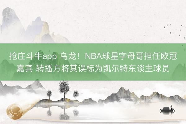 抢庄斗牛app 乌龙！NBA球星字母哥担任欧冠嘉宾 转播方将其误标为凯尔特东谈主球员