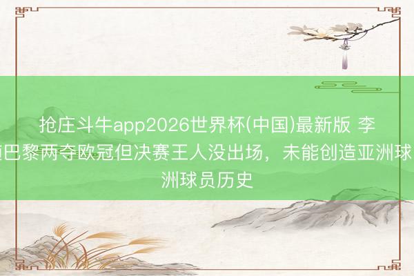 抢庄斗牛app2026世界杯(中国)最新版 李刚仁随巴黎两夺欧冠但决赛王人没出场，未能创造亚洲球员历史