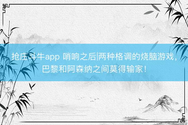 抢庄斗牛app 哨响之后|两种格调的烧脑游戏，巴黎和阿森纳之间莫得输家！
