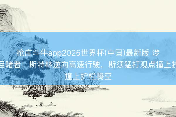 抢庄斗牛app2026世界杯(中国)最新版 涉毒驾！目睹者：斯特林逆向高速行驶，斯须猛打观点撞上护栏腾空