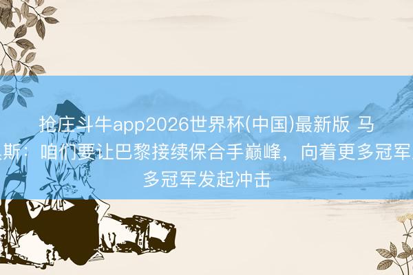 抢庄斗牛app2026世界杯(中国)最新版 马尔基尼奥斯：咱们要让巴黎接续保合手巅峰，向着更多冠军发起冲击