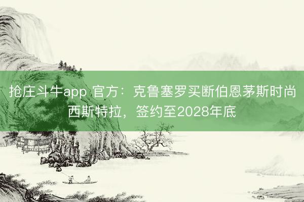 抢庄斗牛app 官方:克鲁塞罗买断伯恩茅斯时尚西斯特拉,签约至2028年底