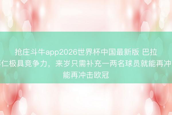 抢庄斗牛app2026世界杯中国最新版 巴拉克：拜仁极具竞争力，来岁只需补充一两名球员就能再冲击欧冠