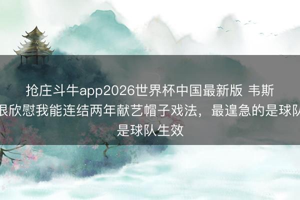 抢庄斗牛app2026世界杯中国最新版 韦斯利：很欣慰我能连结两年献艺帽子戏法，最遑急的是球队生效