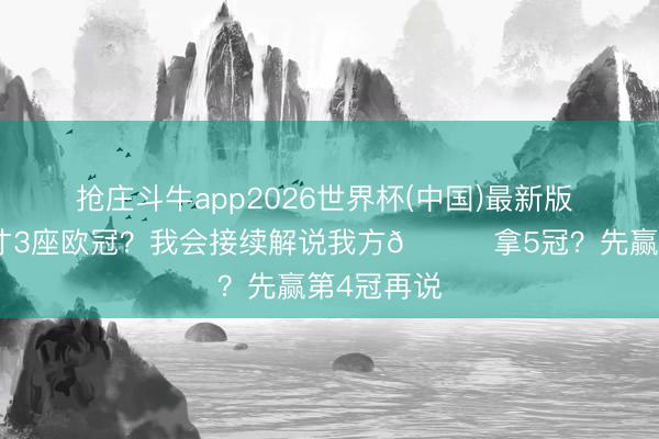 抢庄斗牛app2026世界杯(中国)最新版 恩里克：才3座欧冠？我会接续解说我方😂拿5冠？先赢第4冠再说