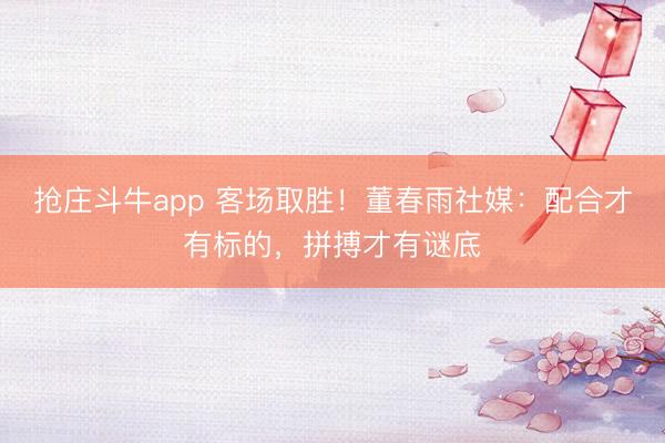 抢庄斗牛app 客场取胜！董春雨社媒：配合才有标的，拼搏才有谜底