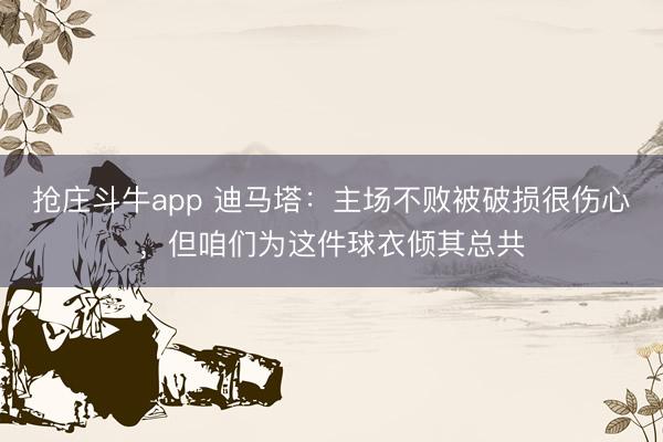 抢庄斗牛app 迪马塔：主场不败被破损很伤心，但咱们为这件球衣倾其总共