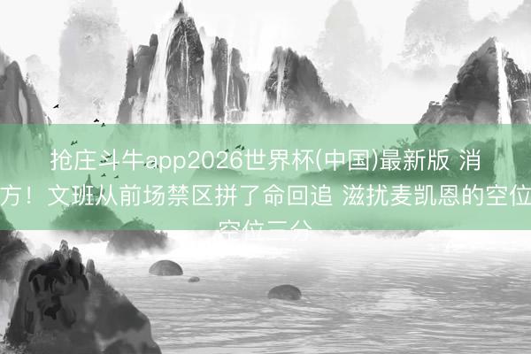 抢庄斗牛app2026世界杯(中国)最新版 消释我方！文班从前场禁区拼了命回追 滋扰麦凯恩的空位三分