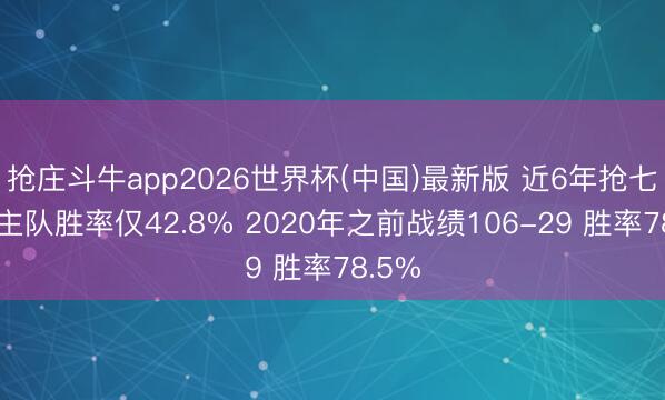 抢庄斗牛app2026世界杯(中国)最新版 近6年抢七大战主队胜率仅42.8% 2020年之前战绩106-29 胜率78.5%
