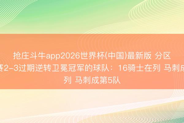 抢庄斗牛app2026世界杯(中国)最新版 分区/总决赛2-3过期逆转卫冕冠军的球队：16骑士在列 马刺成第5队