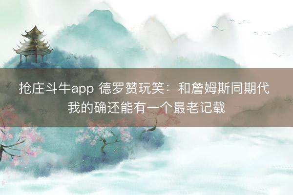 抢庄斗牛app 德罗赞玩笑：和詹姆斯同期代 我的确还能有一个最老记载