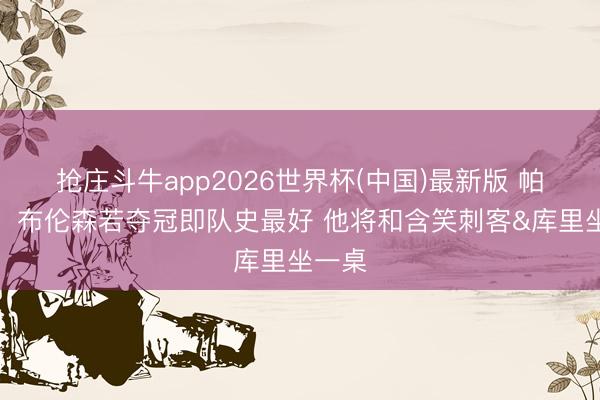 抢庄斗牛app2026世界杯(中国)最新版 帕金斯:布伦森若夺冠即队史最好 他将和含笑刺客&库里坐一桌