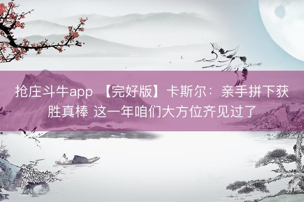抢庄斗牛app 【完好版】卡斯尔：亲手拼下获胜真棒 这一年咱们大方位齐见过了