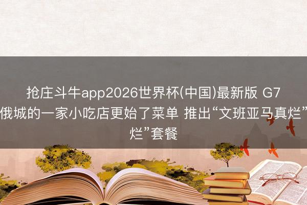 抢庄斗牛app2026世界杯(中国)最新版 G7赛前俄城的一家小吃店更始了菜单 推出“文班亚马真烂”套餐