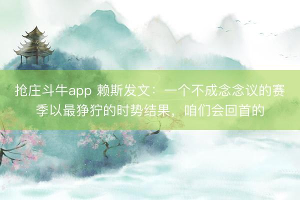 抢庄斗牛app 赖斯发文：一个不成念念议的赛季以最狰狞的时势结果，咱们会回首的