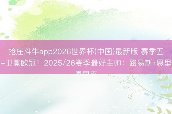 抢庄斗牛app2026世界杯(中国)最新版 赛季五冠+卫冕欧冠！2025/26赛季最好主帅：路易斯·恩里克