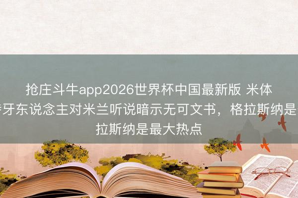 抢庄斗牛app2026世界杯中国最新版 米体：斯洛特牙东说念主对米兰听说暗示无可文书，格拉斯纳是最大热点