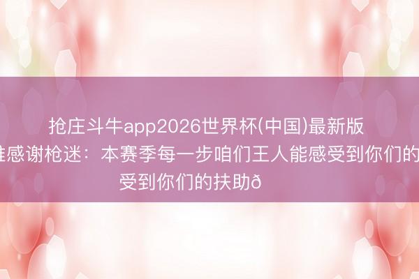 抢庄斗牛app2026世界杯(中国)最新版 阿森纳官推感谢枪迷：本赛季每一步咱们王人能感受到你们的扶助👏