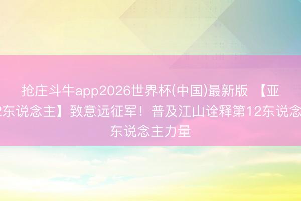 抢庄斗牛app2026世界杯(中国)最新版 【亚泰第12东说念主】致意远征军！普及江山诠释第12东说念主力量