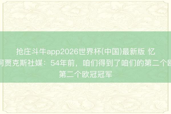 抢庄斗牛app2026世界杯(中国)最新版 忆夙昔！阿贾克斯社媒：54年前，咱们得到了咱们的第二个欧冠冠军