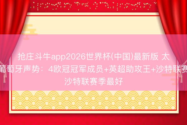 抢庄斗牛app2026世界杯(中国)最新版 太豪华！葡萄牙声势：4欧冠冠军成员+英超助攻王+沙特联赛季最好