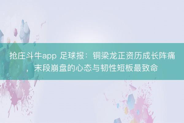 抢庄斗牛app 足球报：铜梁龙正资历成长阵痛，末段崩盘的心态与韧性短板最致命