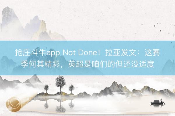 抢庄斗牛app Not Done!拉亚发文:这赛季何其精彩,英超是咱们的但还没适度
