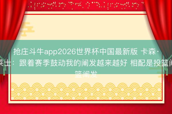 抢庄斗牛app2026世界杯中国最新版 卡森·华莱士：跟着赛季鼓动我的阐发越来越好 相配是投篮阐发