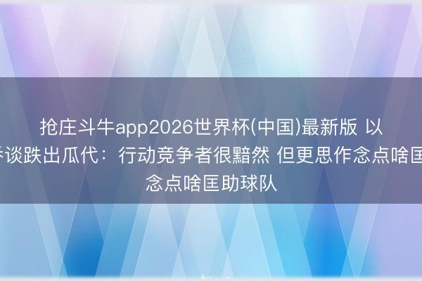 抢庄斗牛app2026世界杯(中国)最新版 以赛亚·乔谈跌出瓜代：行动竞争者很黯然 但更思作念点啥匡助球队