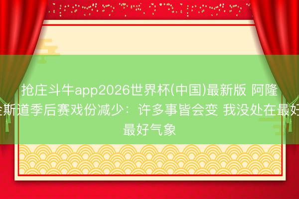 抢庄斗牛app2026世界杯(中国)最新版 阿隆·维金斯道季后赛戏份减少：许多事皆会变 我没处在最好气象