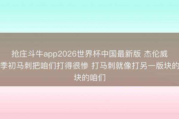 抢庄斗牛app2026世界杯中国最新版 杰伦威：赛季初马刺把咱们打得很惨 打马刺就像打另一版块的咱们