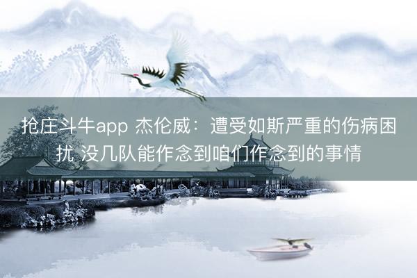 抢庄斗牛app 杰伦威：遭受如斯严重的伤病困扰 没几队能作念到咱们作念到的事情