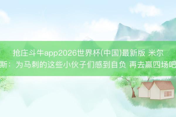 抢庄斗牛app2026世界杯(中国)最新版 米尔斯：为马刺的这些小伙子们感到自负 再去赢四场吧