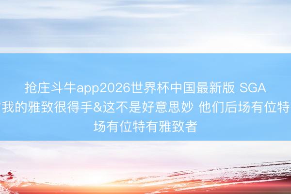 抢庄斗牛app2026世界杯中国最新版 SGA：马刺对我的雅致很得手&这不是好意思妙 他们后场有位特有雅致者