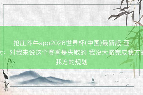 抢庄斗牛app2026世界杯(中国)最新版 亚历山大：对我来说这个赛季是失败的 我没大略完成我方的规划