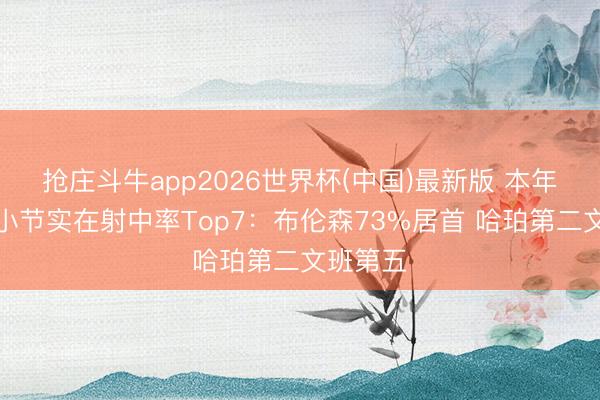 抢庄斗牛app2026世界杯(中国)最新版 本年季后赛小节实在射中率Top7：布伦森73%居首 哈珀第二文班第五