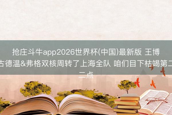 抢庄斗牛app2026世界杯(中国)最新版 王博：古德温&弗格双核周转了上海全队 咱们目下枯竭第二点