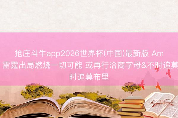抢庄斗牛app2026世界杯(中国)最新版 Amick：雷霆出局燃烧一切可能 或再行洽商字母&不时追莫布里