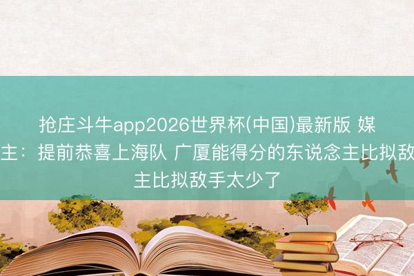抢庄斗牛app2026世界杯(中国)最新版 媒体东说念主：提前恭喜上海队 广厦能得分的东说念主比拟敌手太少了