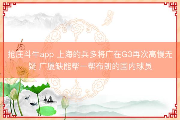 抢庄斗牛app 上海的兵多将广在G3再次高慢无疑 广厦缺能帮一帮布朗的国内球员
