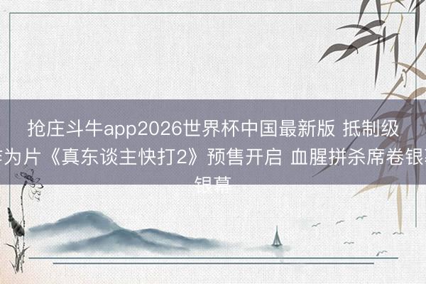 抢庄斗牛app2026世界杯中国最新版 抵制级作为片《真东谈主快打2》预售开启 血腥拼杀席卷银幕