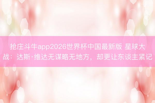 抢庄斗牛app2026世界杯中国最新版 星球大战：达斯·维达无谋略无地方，却更让东谈主紧记