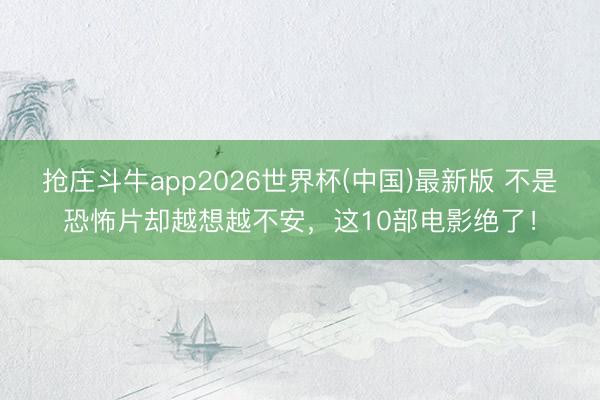 抢庄斗牛app2026世界杯(中国)最新版 不是恐怖片却越想越不安，这10部电影绝了！