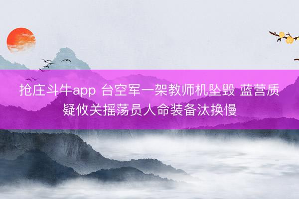 抢庄斗牛app 台空军一架教师机坠毁 蓝营质疑攸关摇荡员人命装备汰换慢