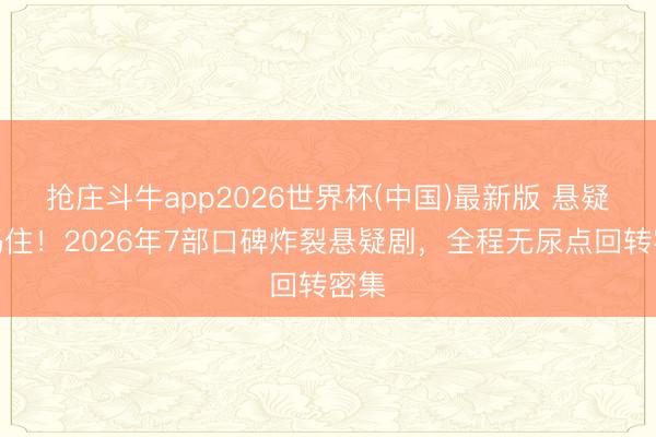 抢庄斗牛app2026世界杯(中国)最新版 悬疑迷码住！2026年7部口碑炸裂悬疑剧，全程无尿点回转密集