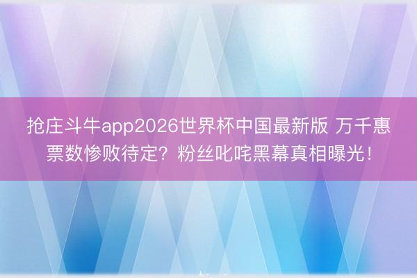 抢庄斗牛app2026世界杯中国最新版 万千惠票数惨败待定？粉丝叱咤黑幕真相曝光！